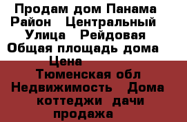 Продам дом Панама › Район ­ Центральный  › Улица ­ Рейдовая › Общая площадь дома ­ 66 › Цена ­ 1 850 000 - Тюменская обл. Недвижимость » Дома, коттеджи, дачи продажа   